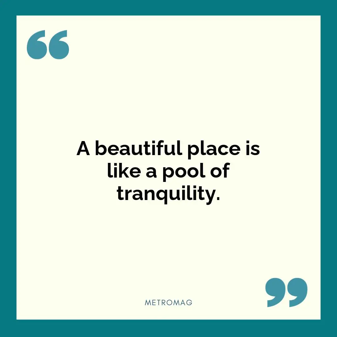 A beautiful place is like a pool of tranquility.