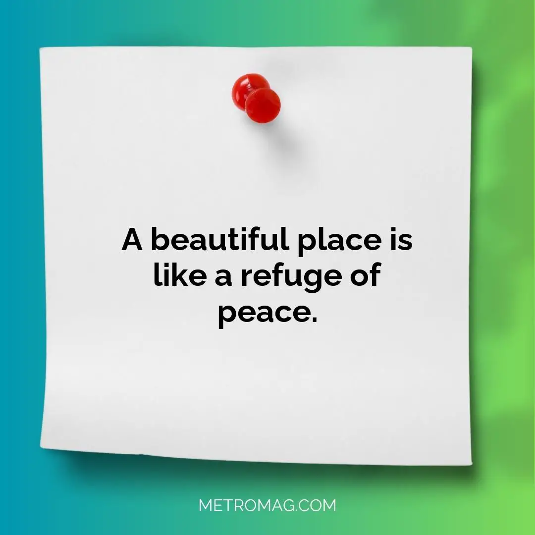A beautiful place is like a refuge of peace.