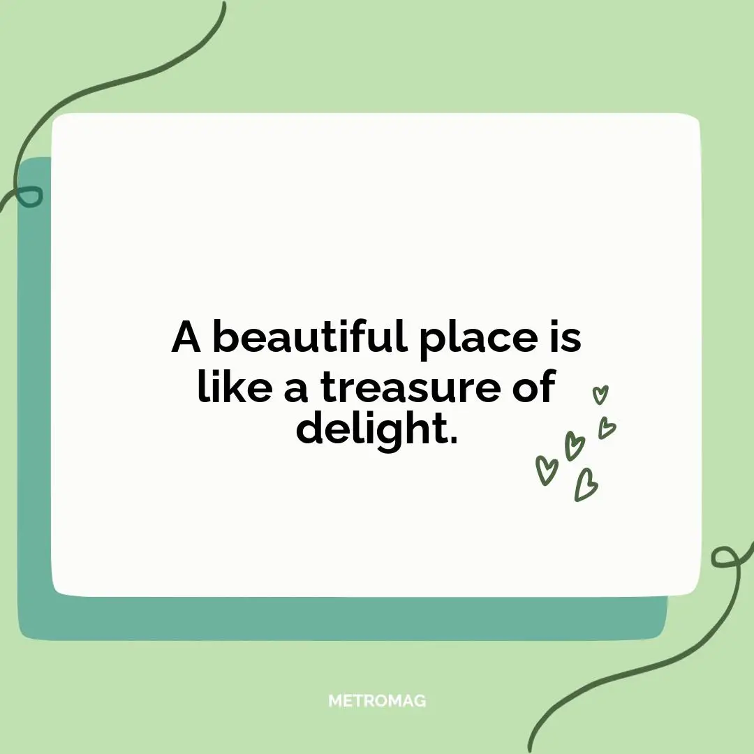 A beautiful place is like a treasure of delight.