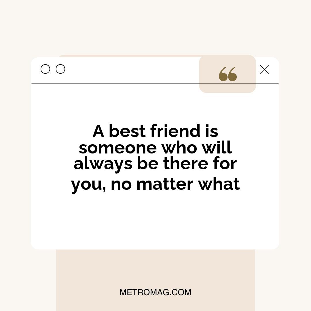 A best friend is someone who will always be there for you, no matter what