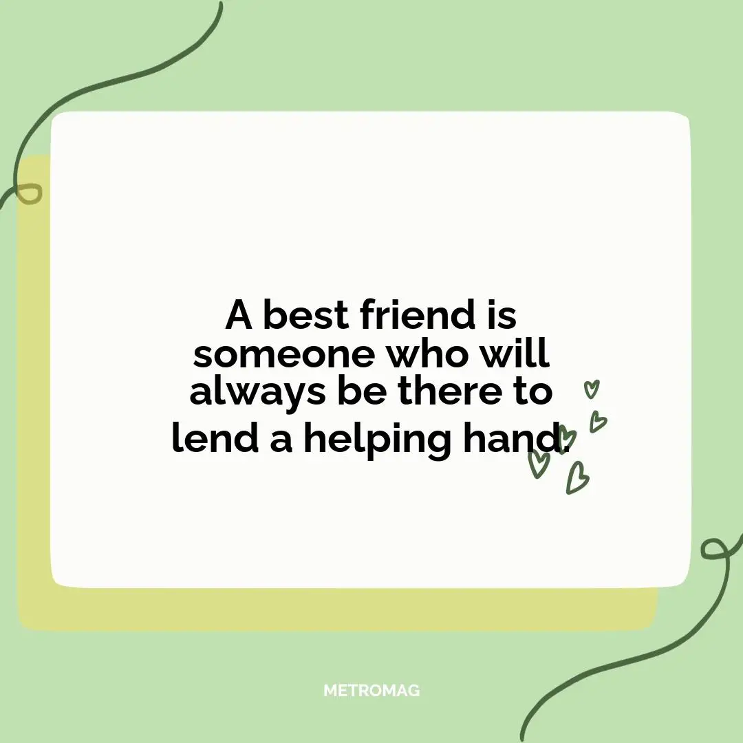 A best friend is someone who will always be there to lend a helping hand.