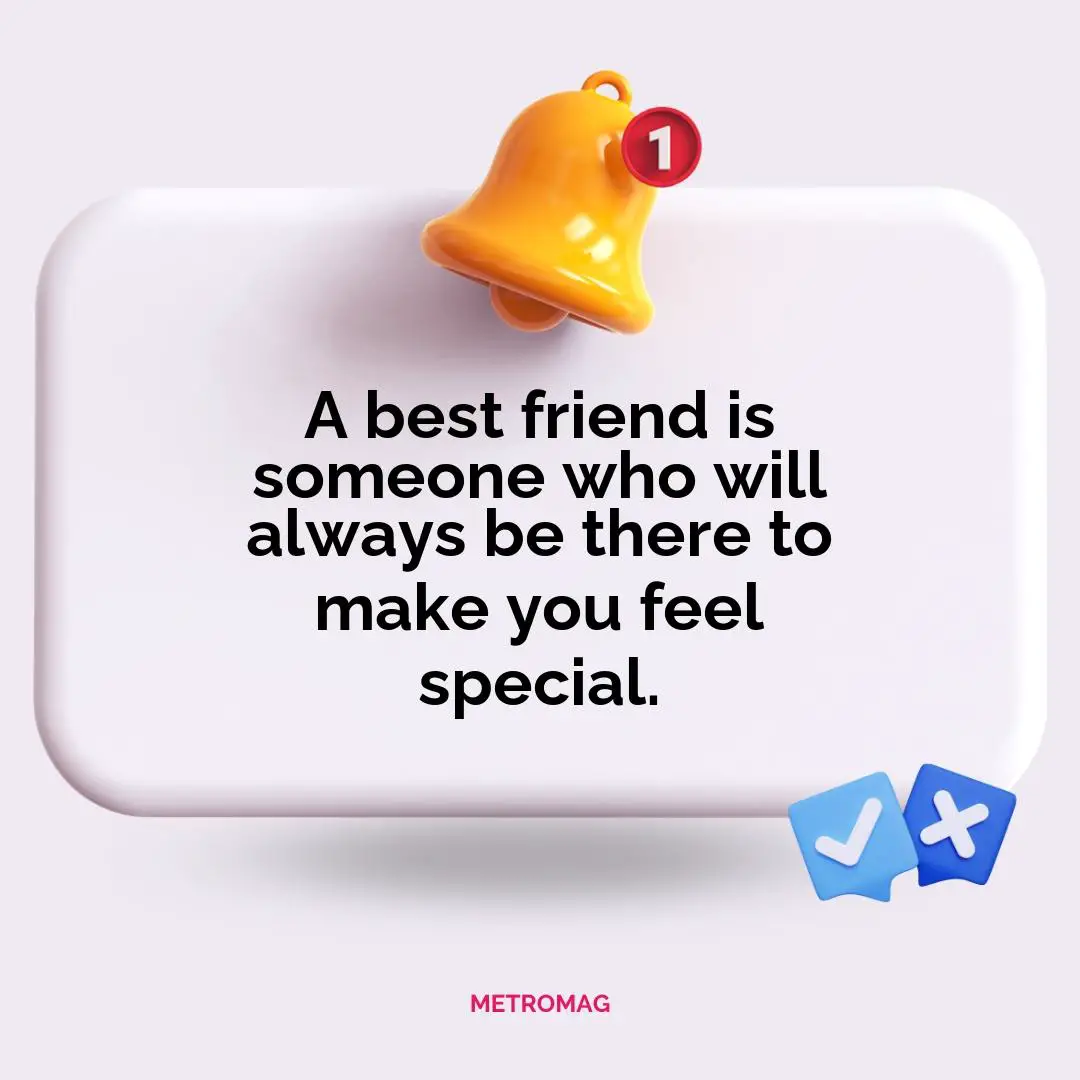 A best friend is someone who will always be there to make you feel special.