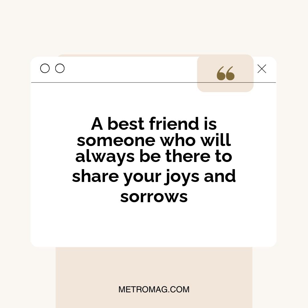 A best friend is someone who will always be there to share your joys and sorrows