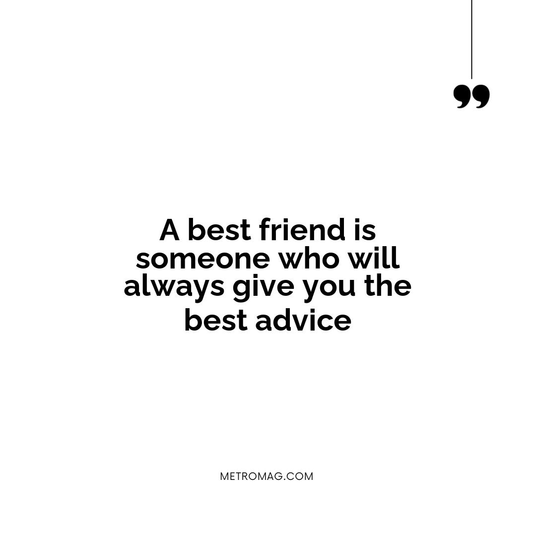 A best friend is someone who will always give you the best advice