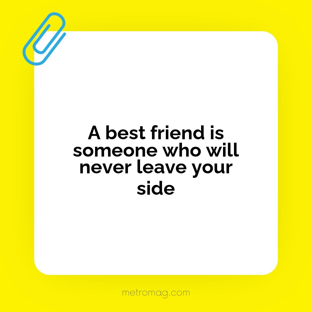 A best friend is someone who will never leave your side