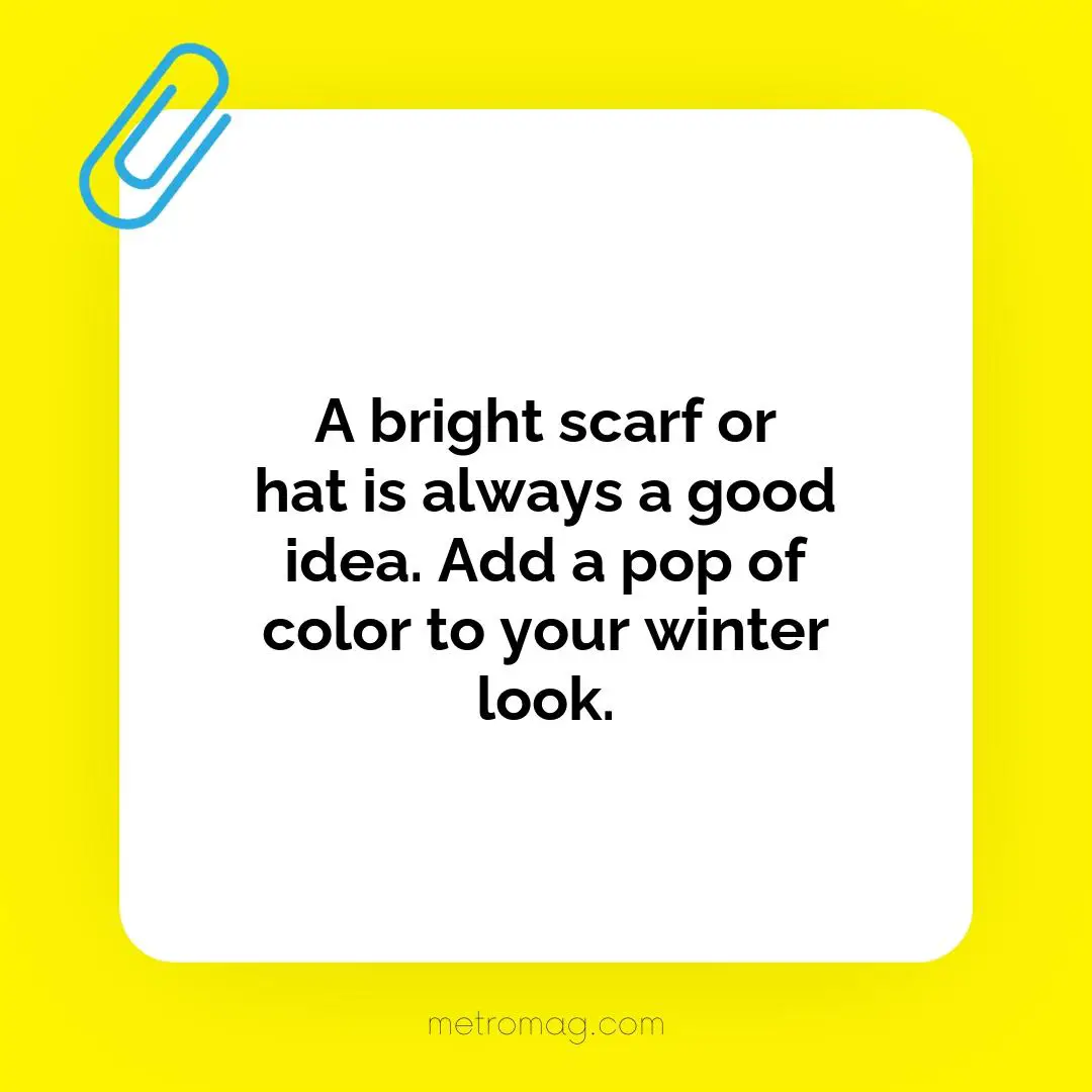 A bright scarf or hat is always a good idea. Add a pop of color to your winter look.