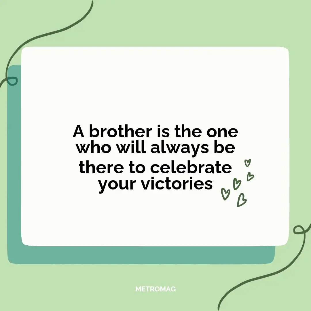 A brother is the one who will always be there to celebrate your victories