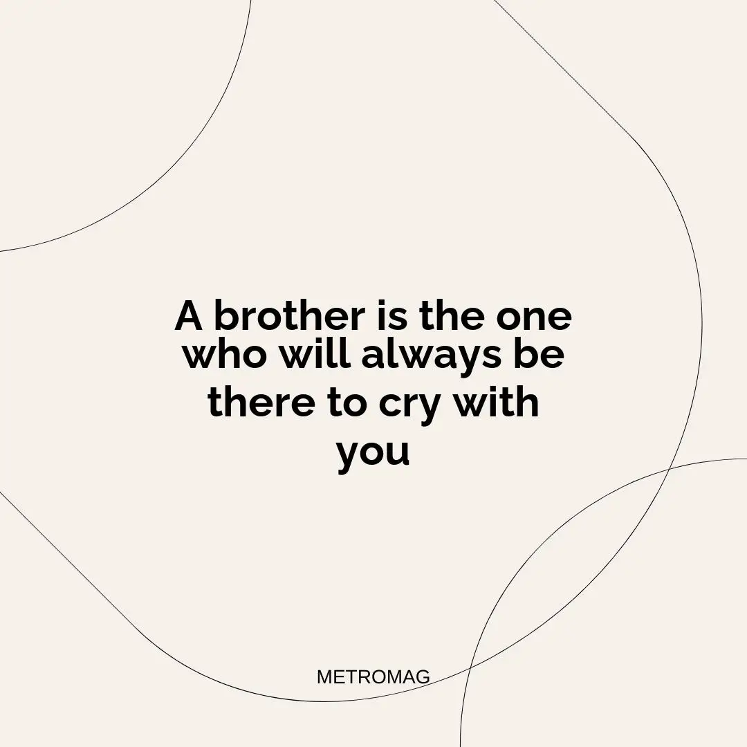 A brother is the one who will always be there to cry with you