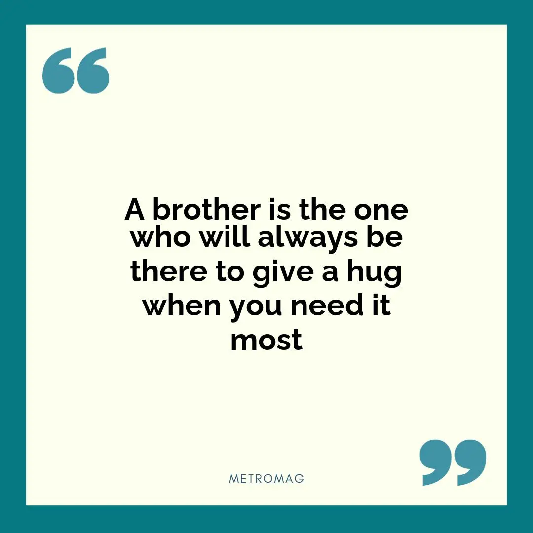 A brother is the one who will always be there to give a hug when you need it most
