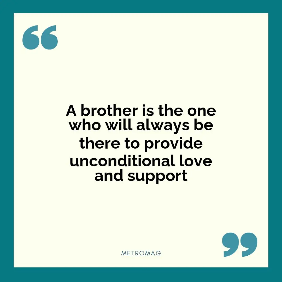 A brother is the one who will always be there to provide unconditional love and support