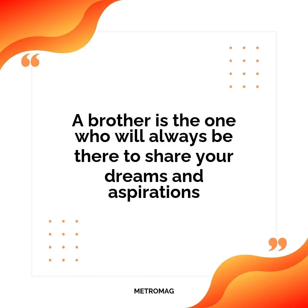 A brother is the one who will always be there to share your dreams and aspirations