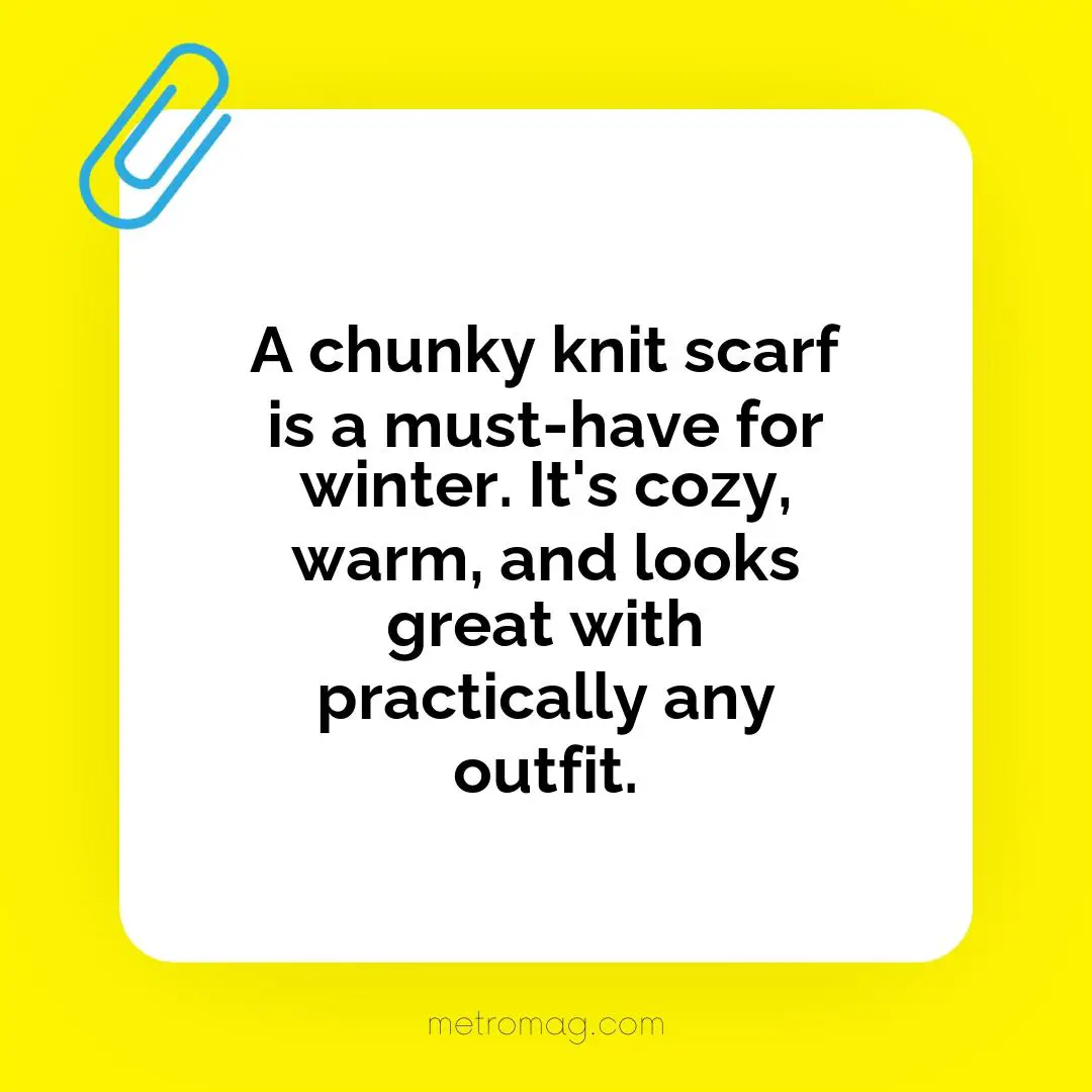 A chunky knit scarf is a must-have for winter. It's cozy, warm, and looks great with practically any outfit.