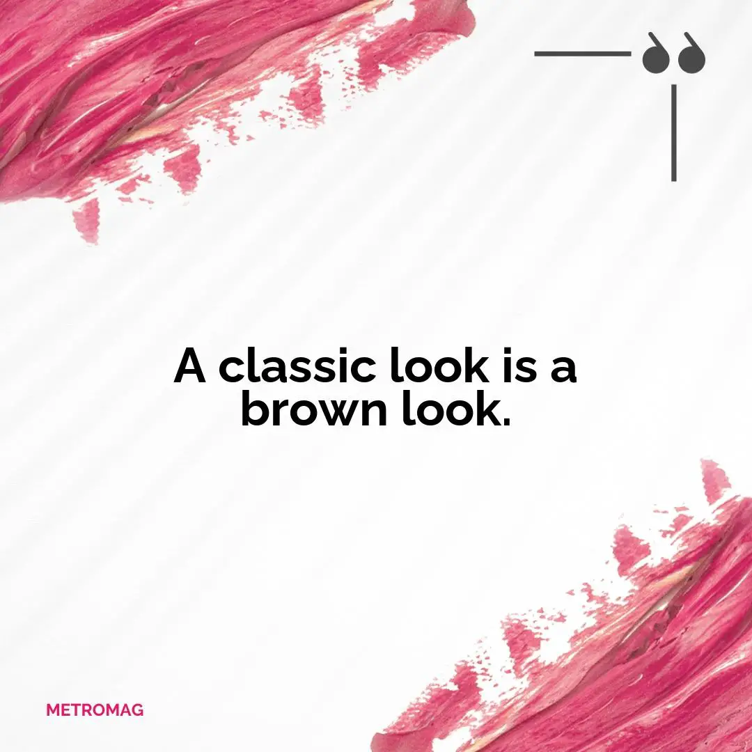 A classic look is a brown look.