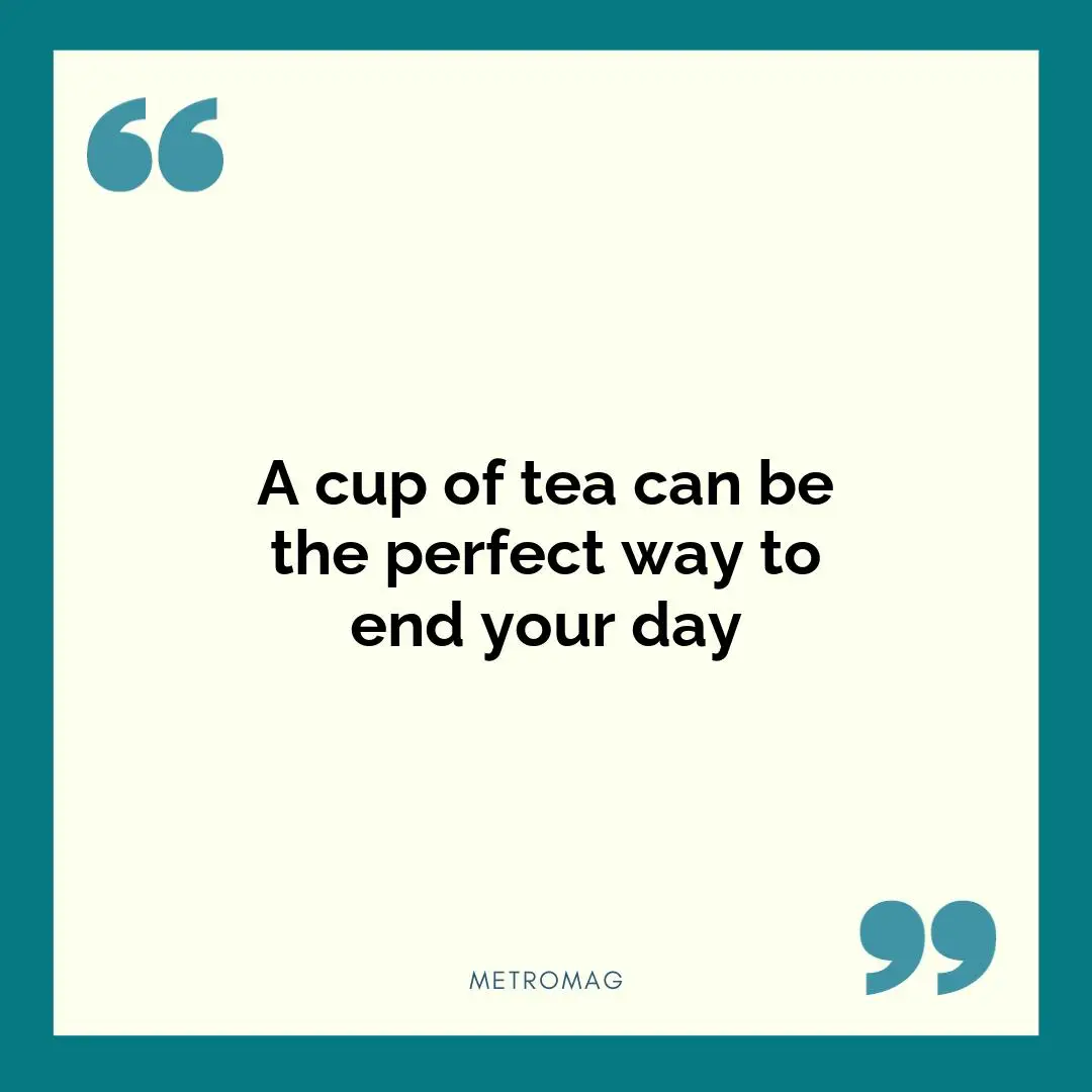 A cup of tea can be the perfect way to end your day