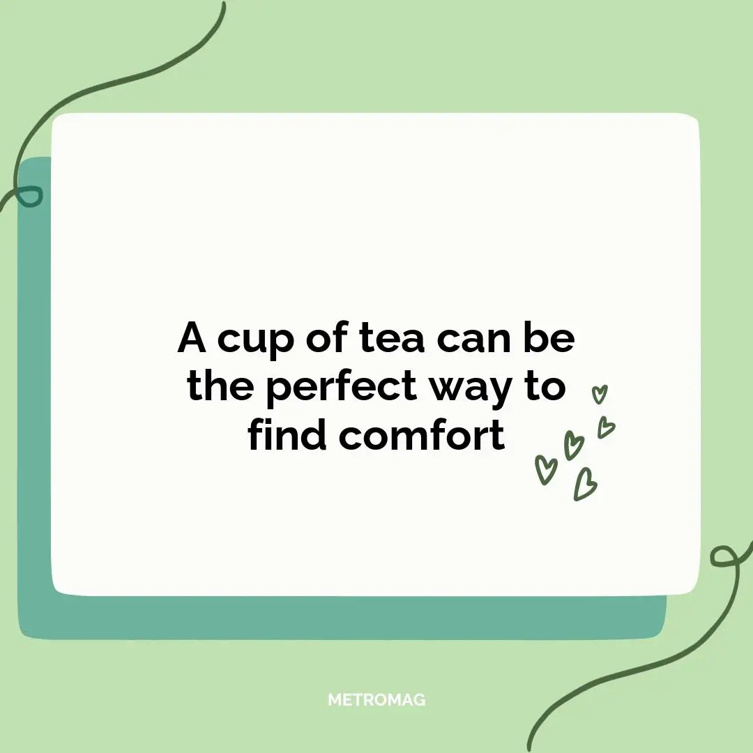 A cup of tea can be the perfect way to find comfort
