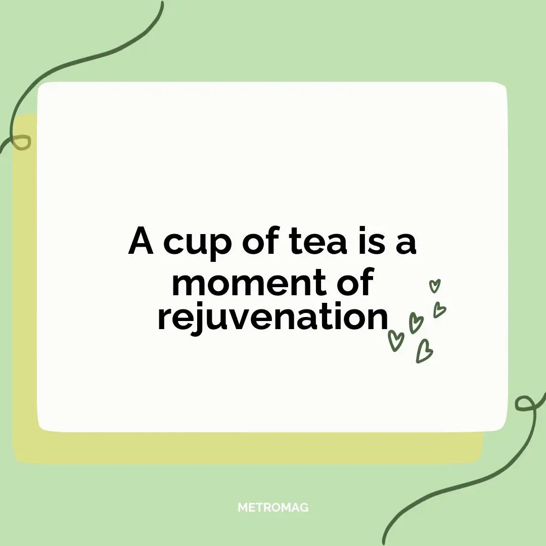 A cup of tea is a moment of rejuvenation
