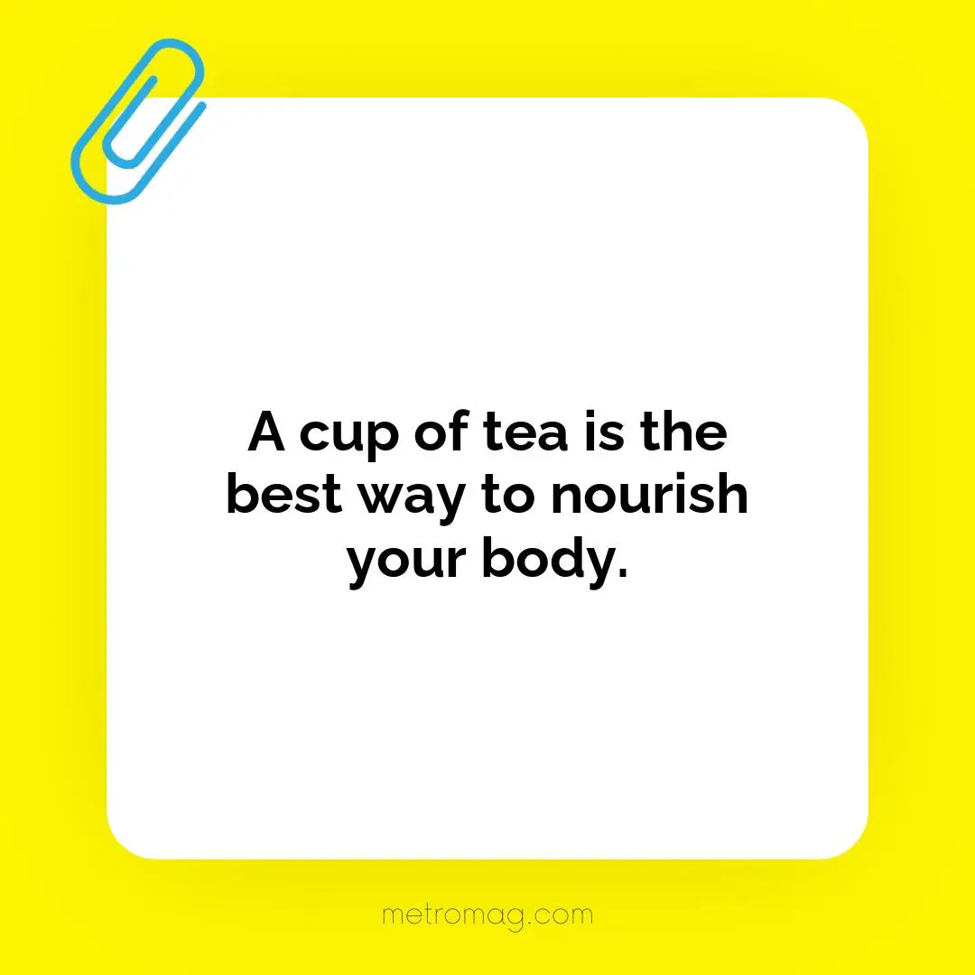 A cup of tea is the best way to nourish your body.