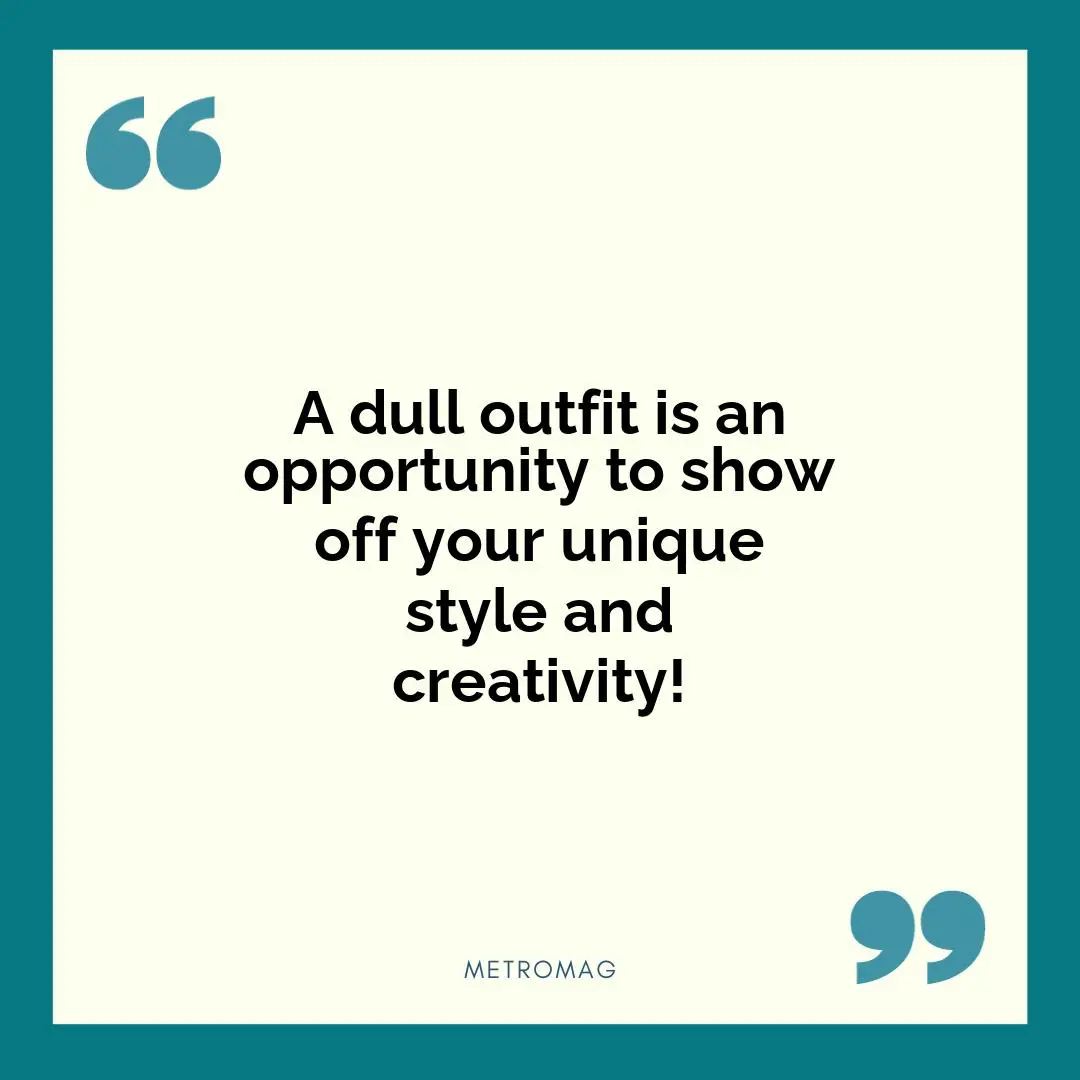 A dull outfit is an opportunity to show off your unique style and creativity!