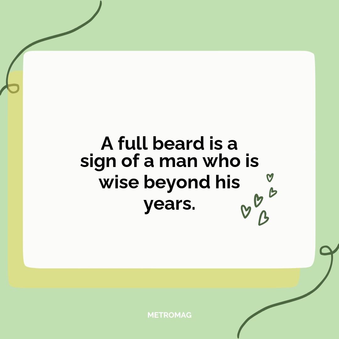 A full beard is a sign of a man who is wise beyond his years.