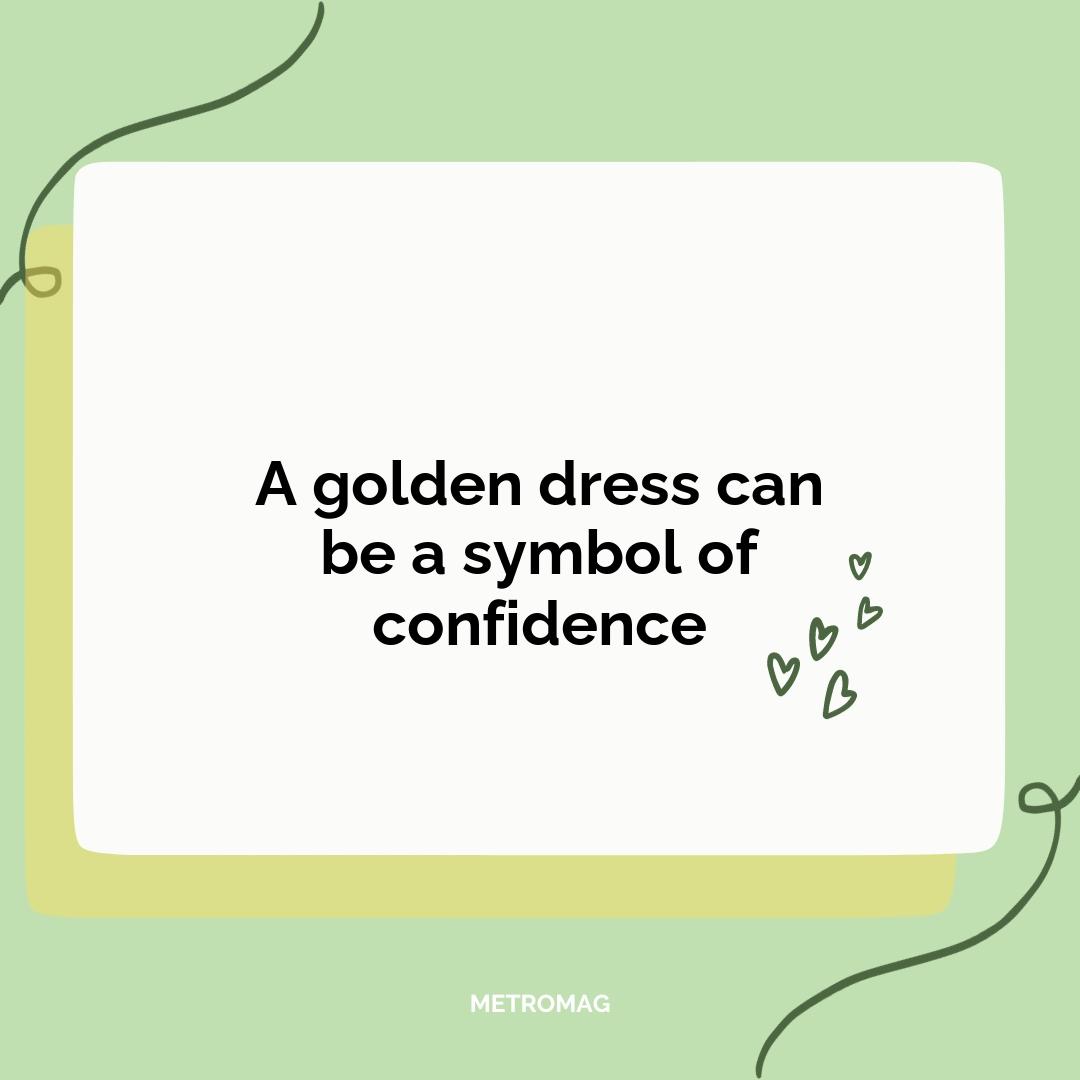A golden dress can be a symbol of confidence