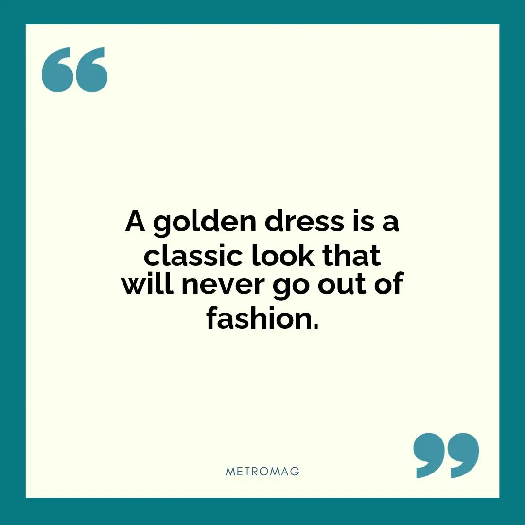 A golden dress is a classic look that will never go out of fashion.