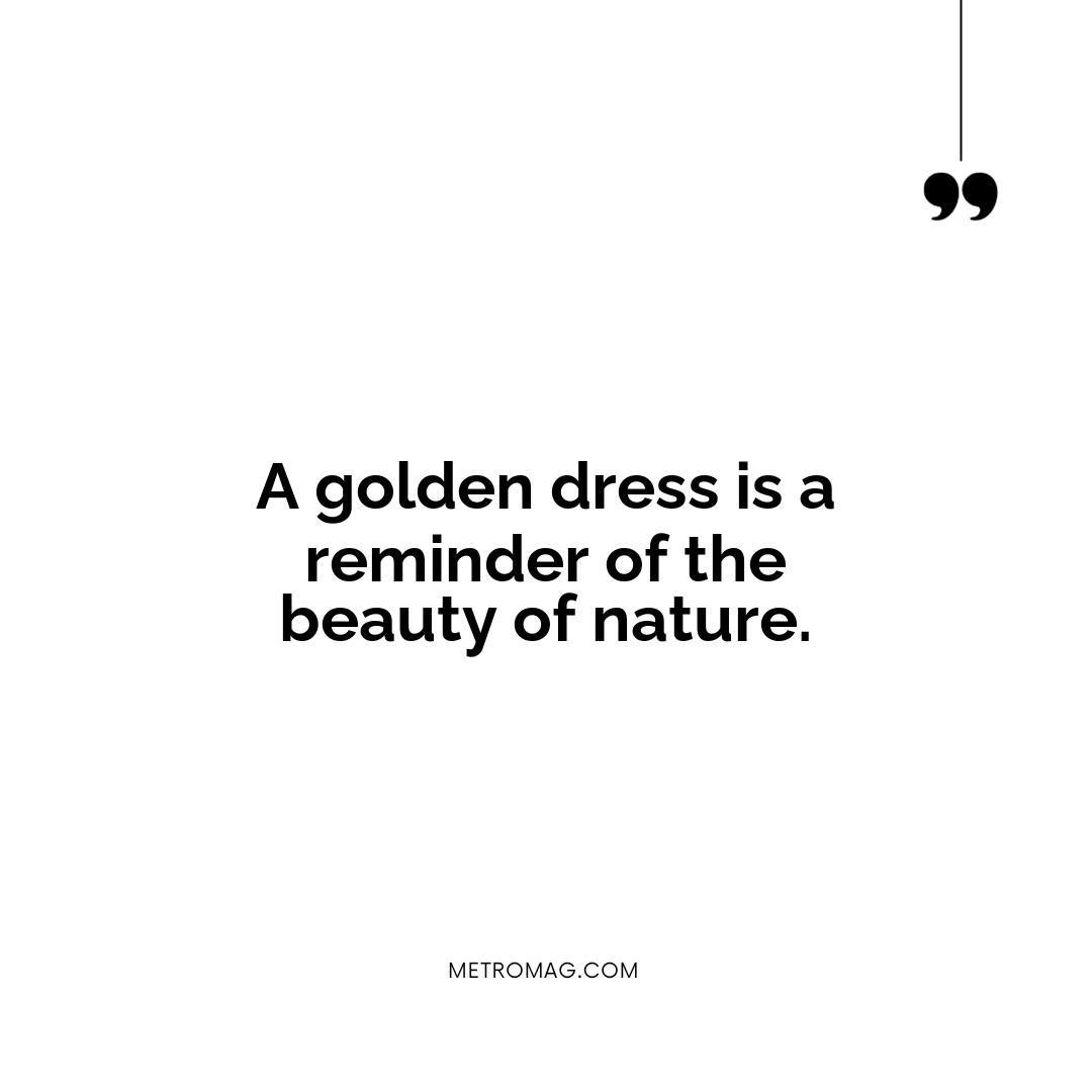A golden dress is a reminder of the beauty of nature.