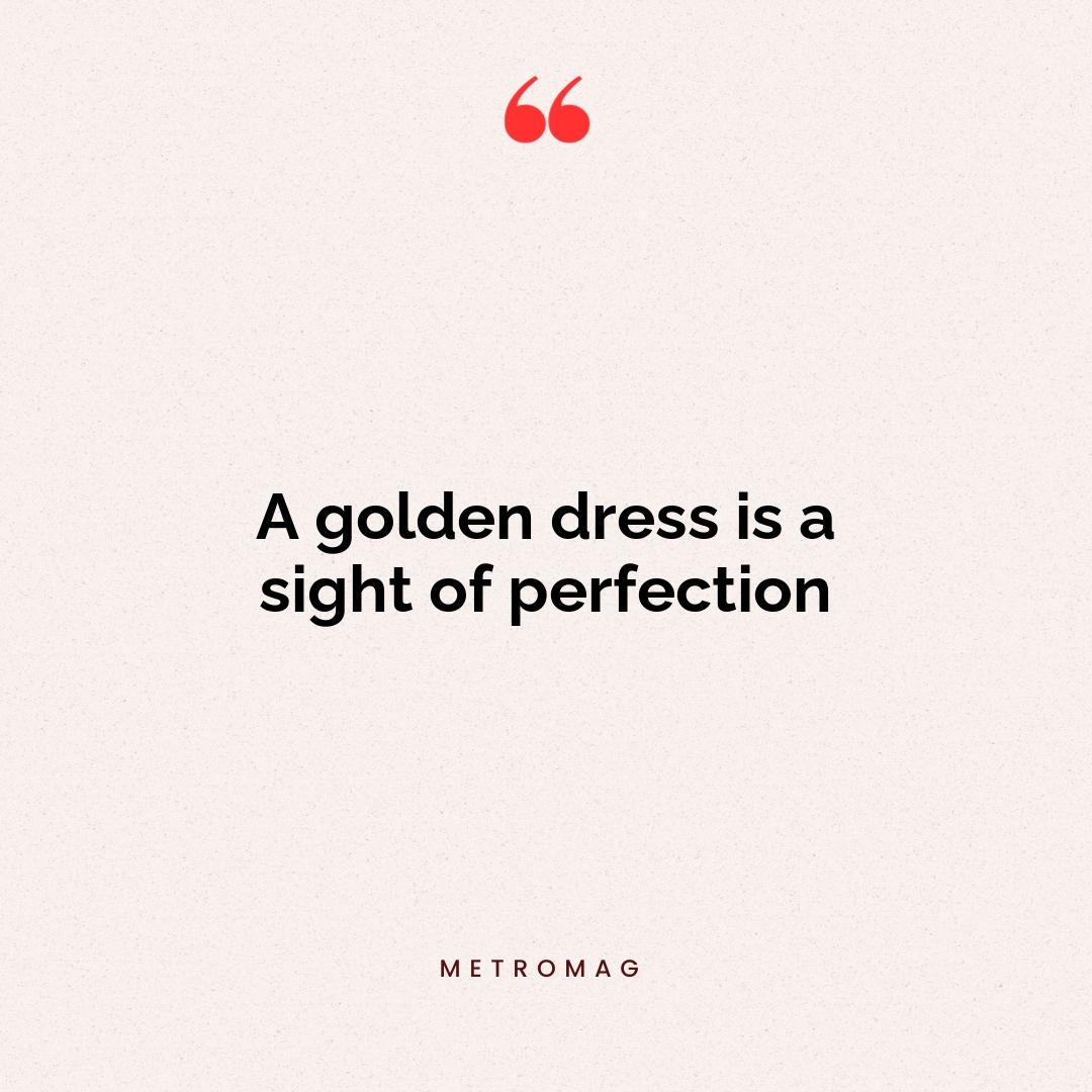 A golden dress is a sight of perfection