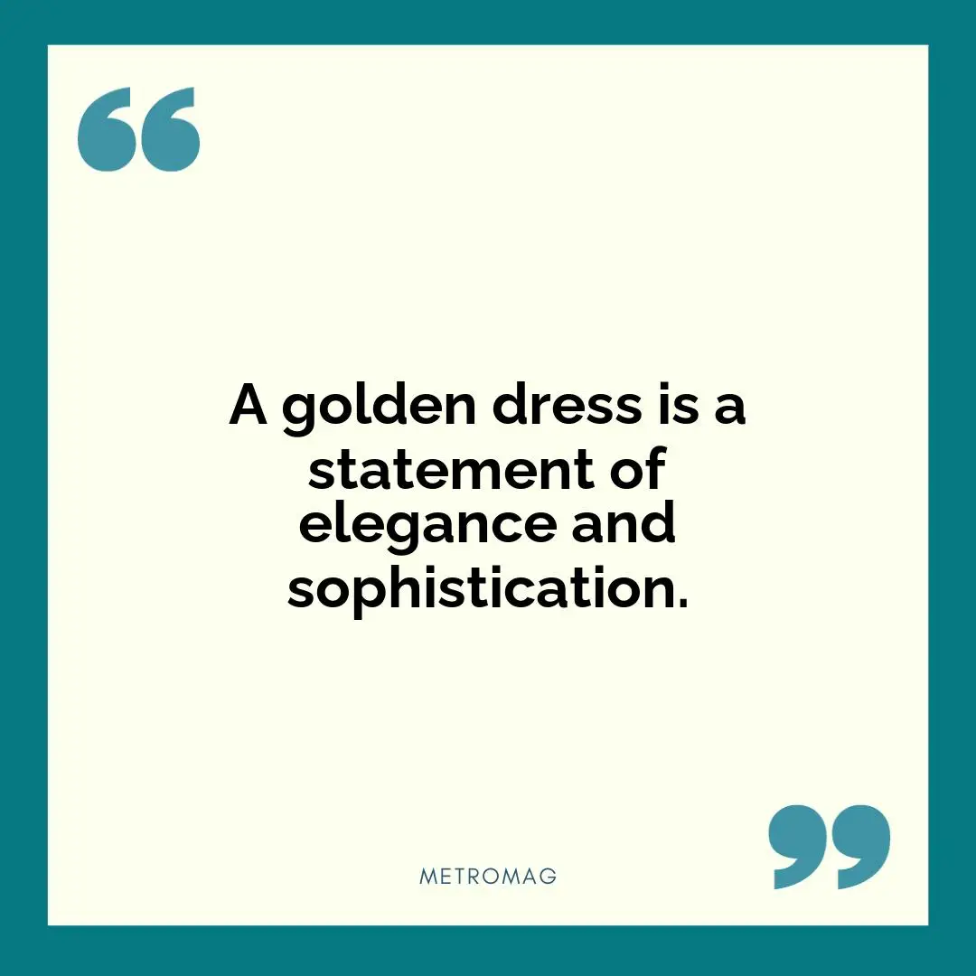 A golden dress is a statement of elegance and sophistication.