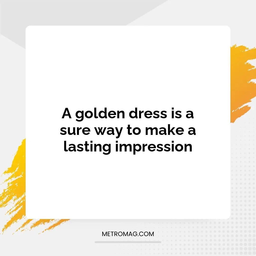 A golden dress is a sure way to make a lasting impression