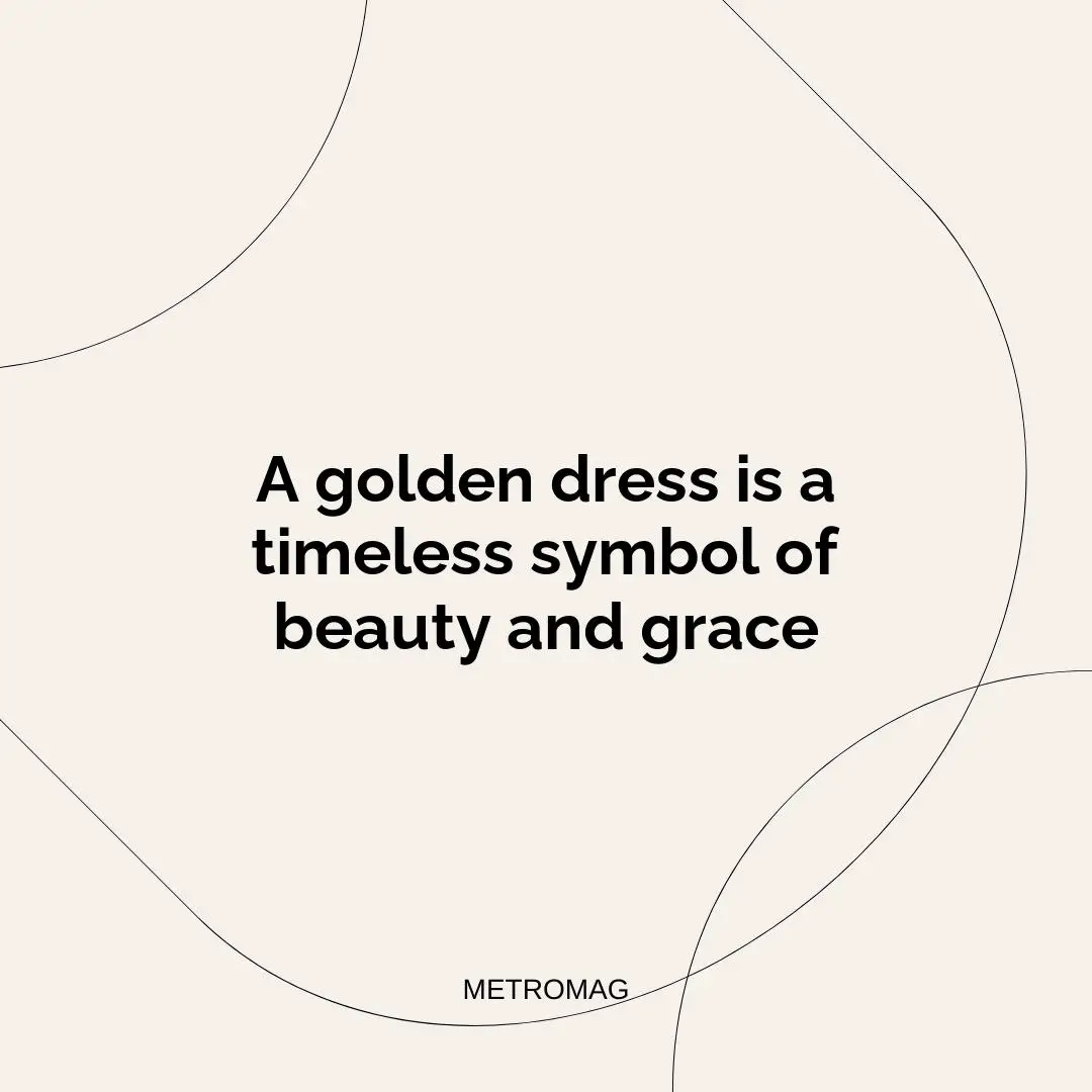 A golden dress is a timeless symbol of beauty and grace