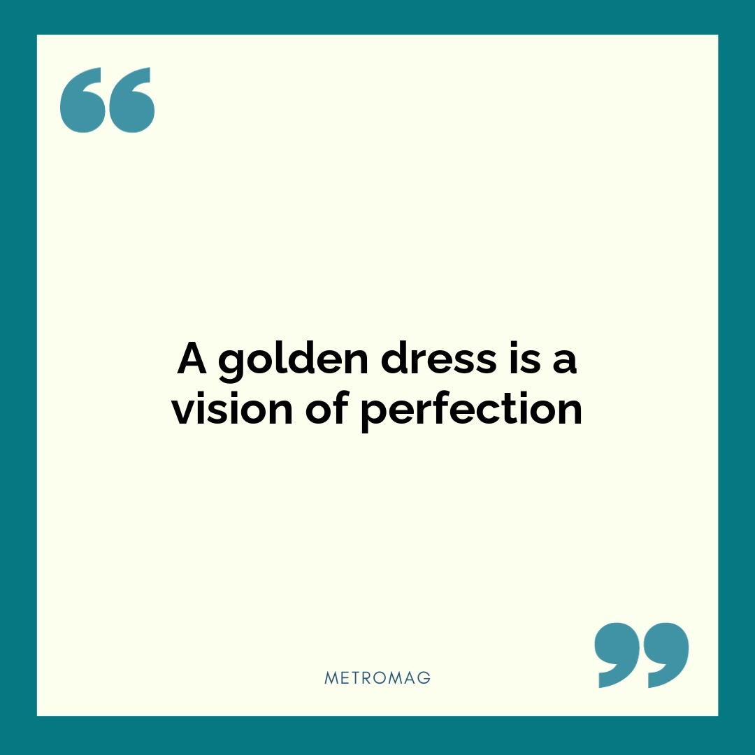 A golden dress is a vision of perfection