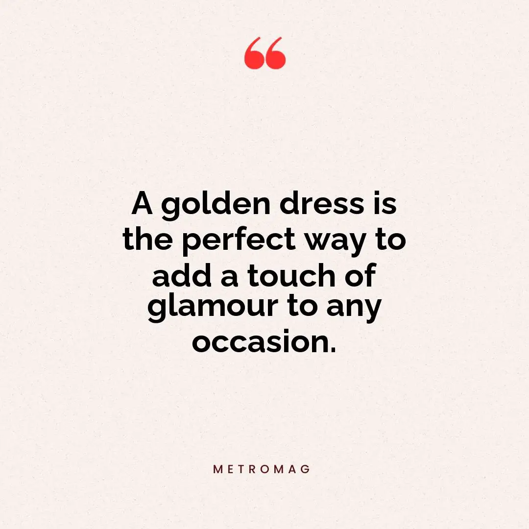 A golden dress is the perfect way to add a touch of glamour to any occasion.