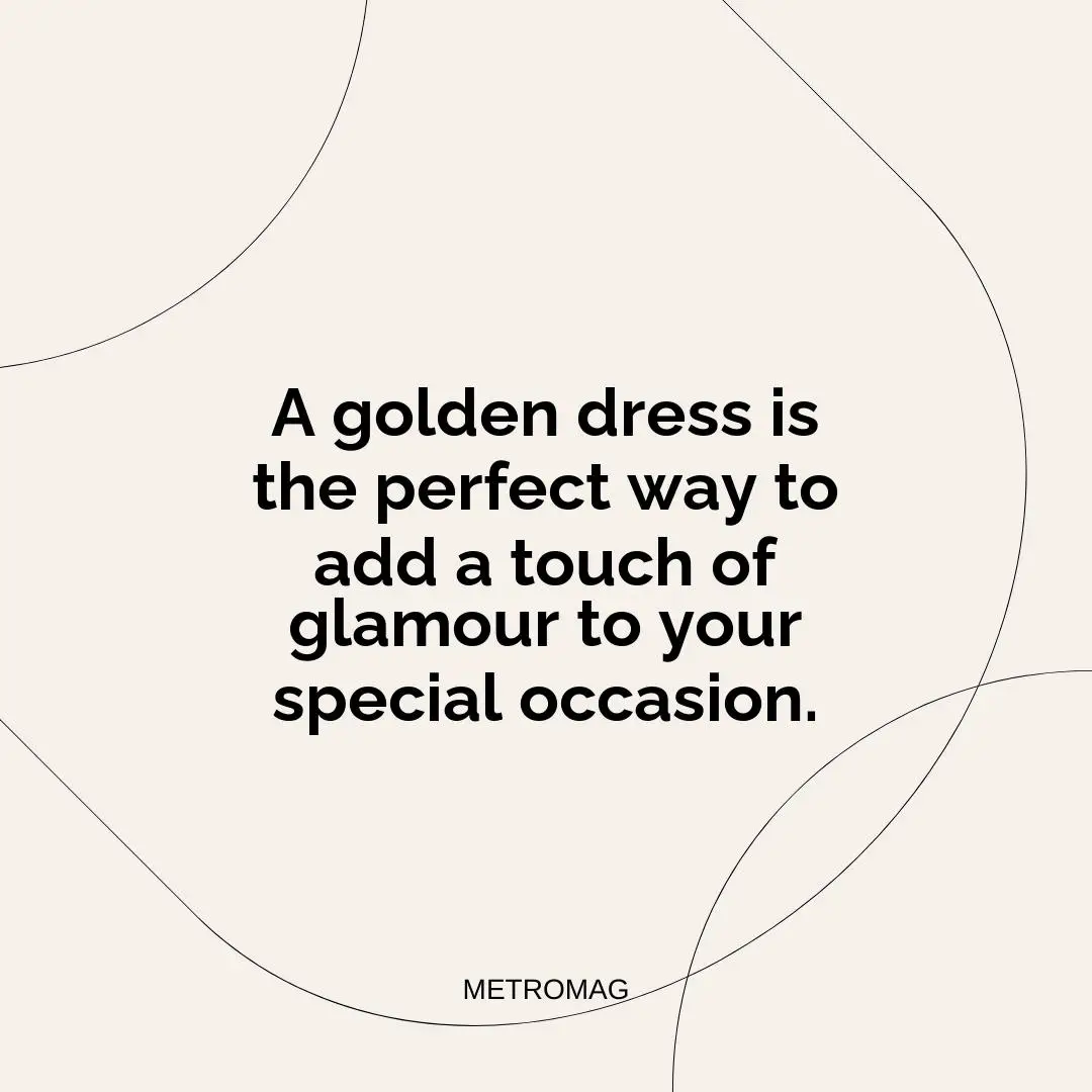 A golden dress is the perfect way to add a touch of glamour to your special occasion.