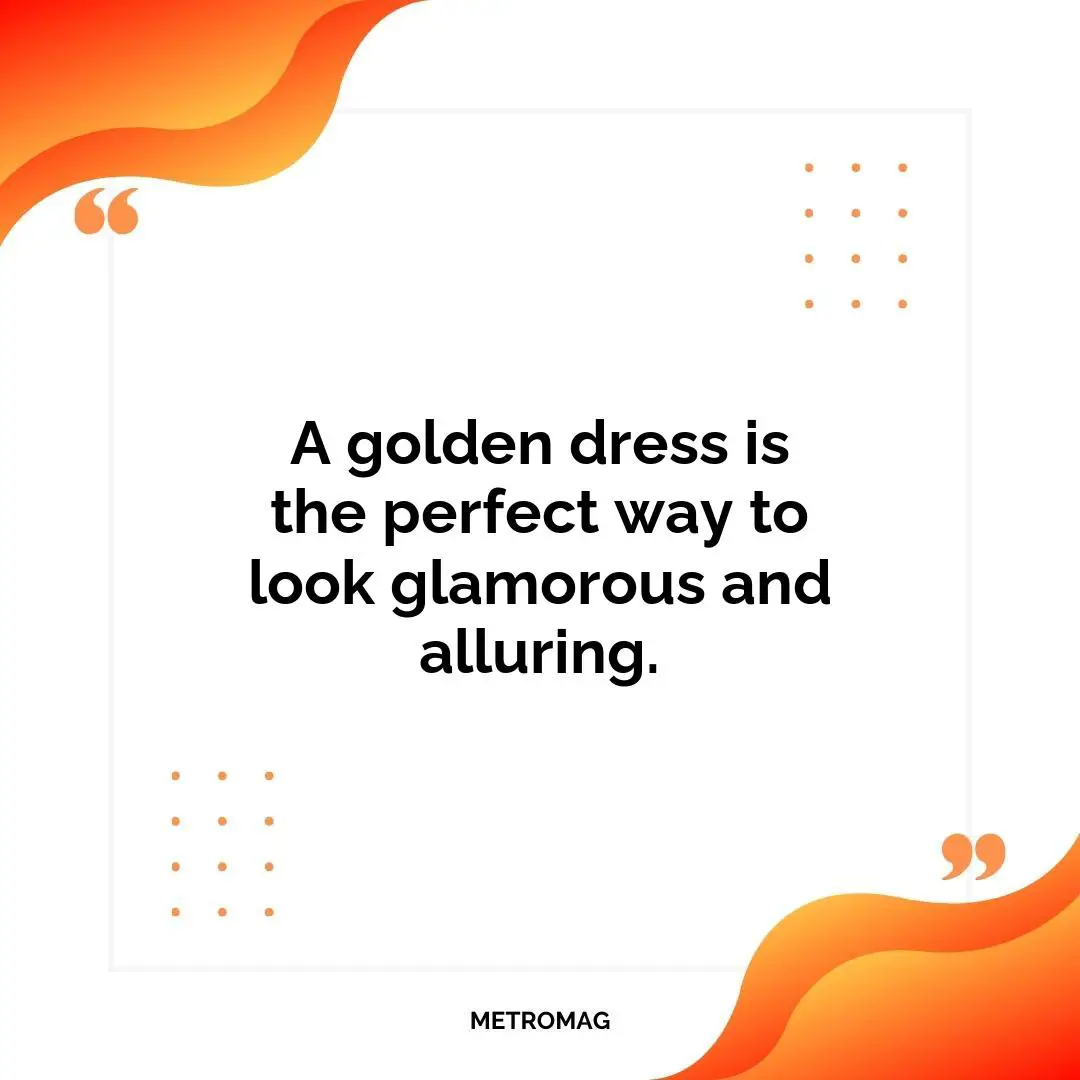A golden dress is the perfect way to look glamorous and alluring.