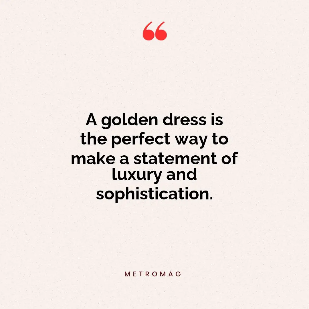 A golden dress is the perfect way to make a statement of luxury and sophistication.