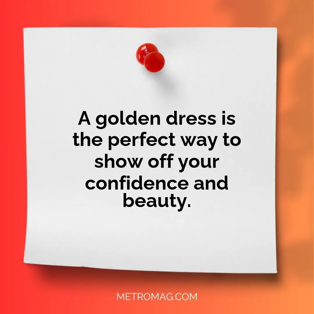 A golden dress is the perfect way to show off your confidence and beauty.