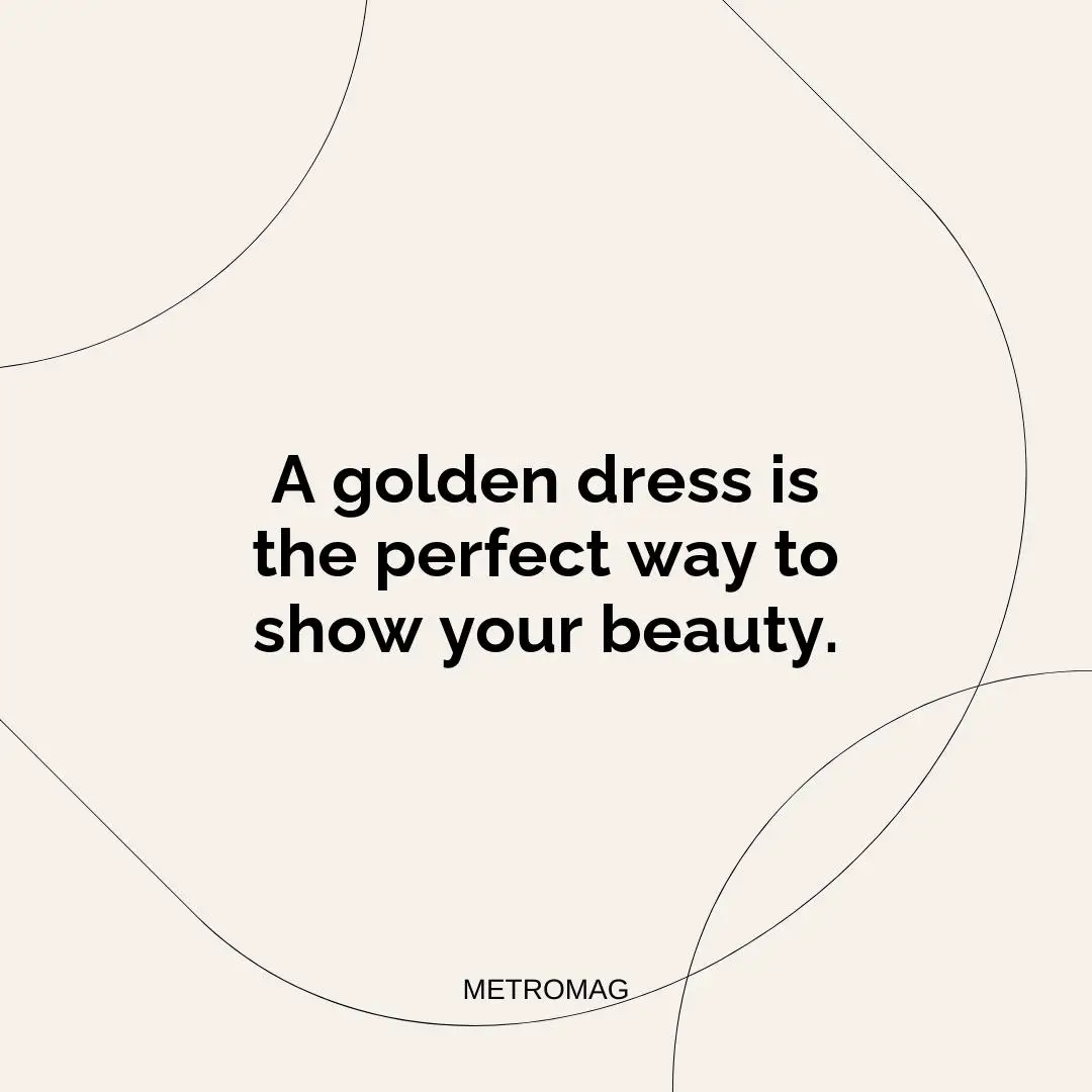 A golden dress is the perfect way to show your beauty.