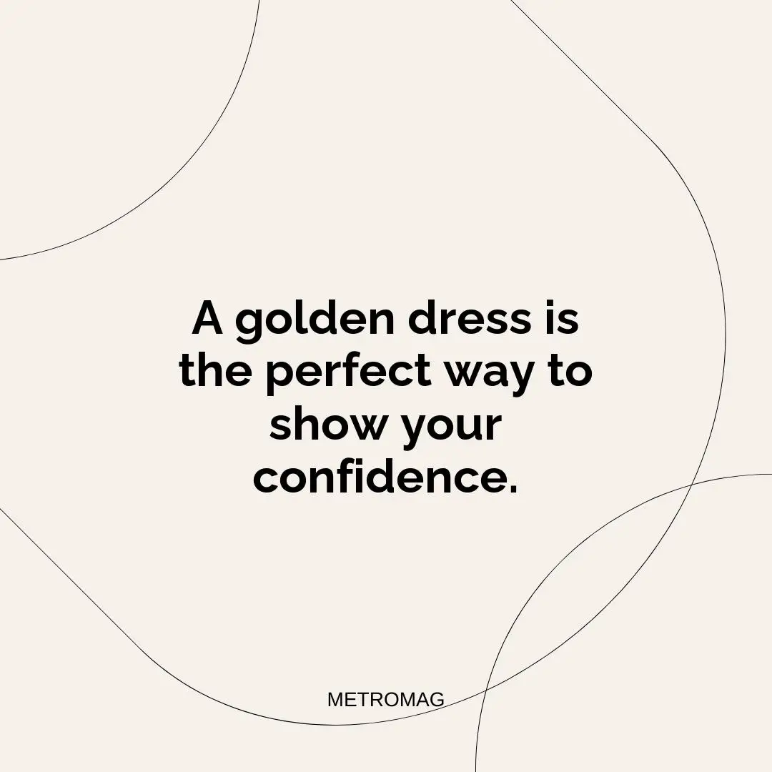 A golden dress is the perfect way to show your confidence.