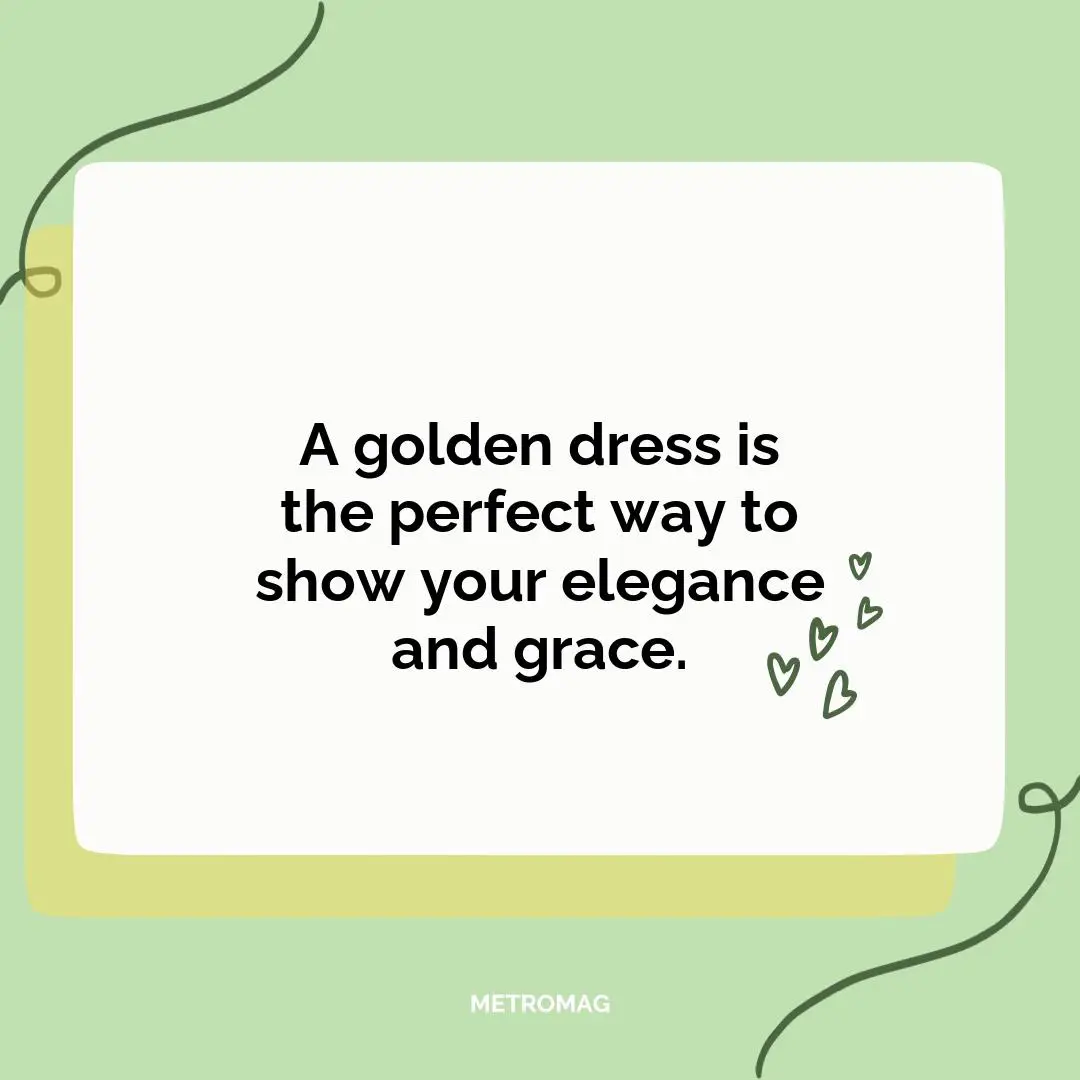 A golden dress is the perfect way to show your elegance and grace.