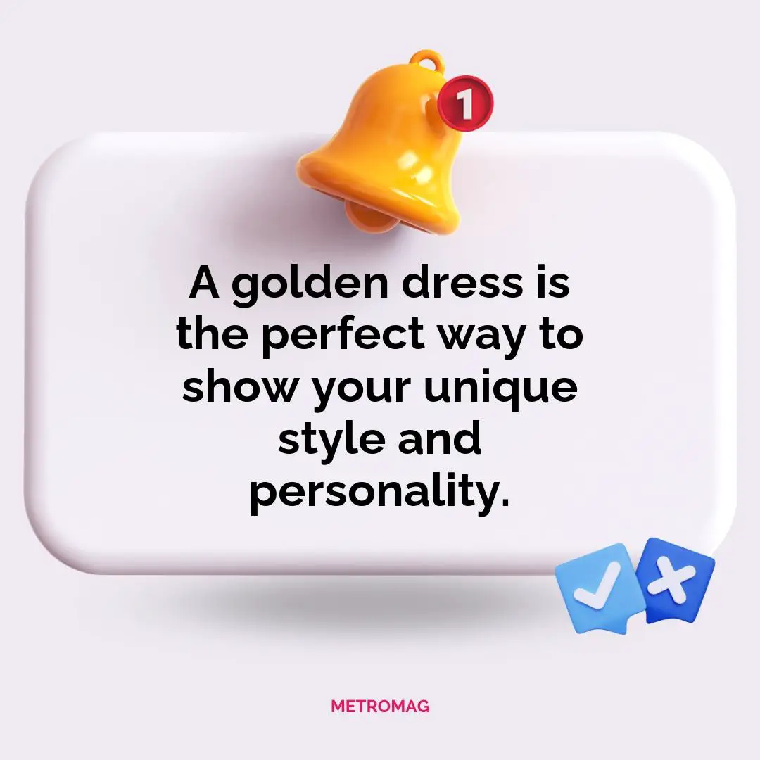 A golden dress is the perfect way to show your unique style and personality.