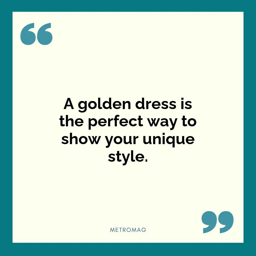 A golden dress is the perfect way to show your unique style.