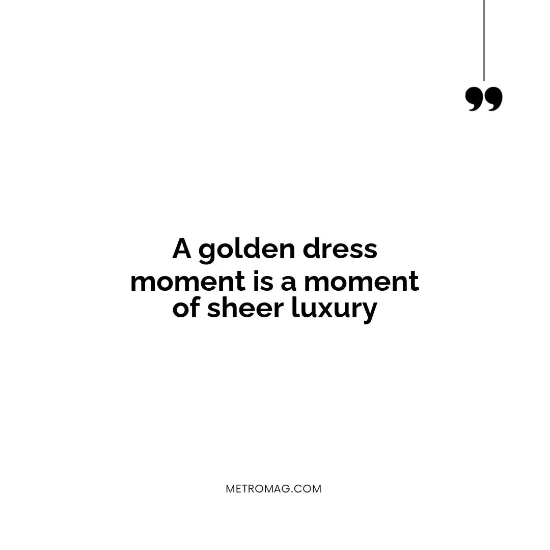 A golden dress moment is a moment of sheer luxury