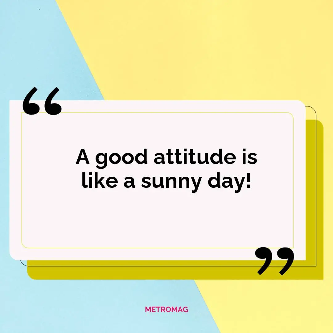 A good attitude is like a sunny day!