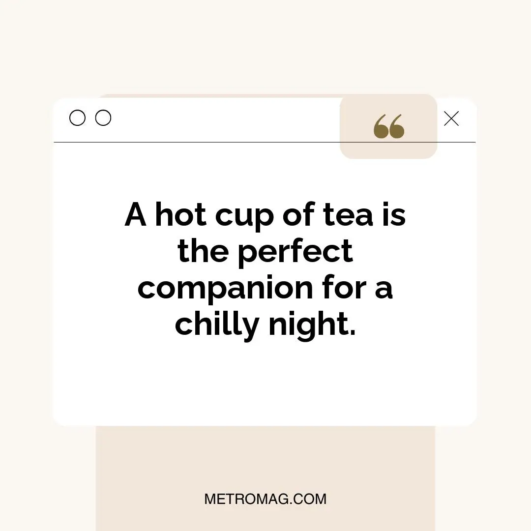 A hot cup of tea is the perfect companion for a chilly night.