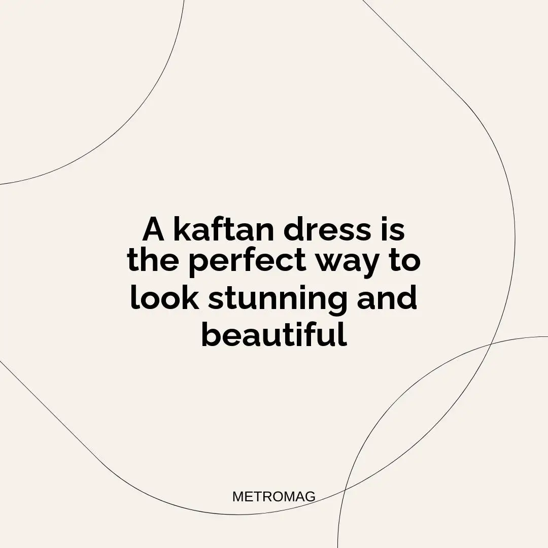 A kaftan dress is the perfect way to look stunning and beautiful