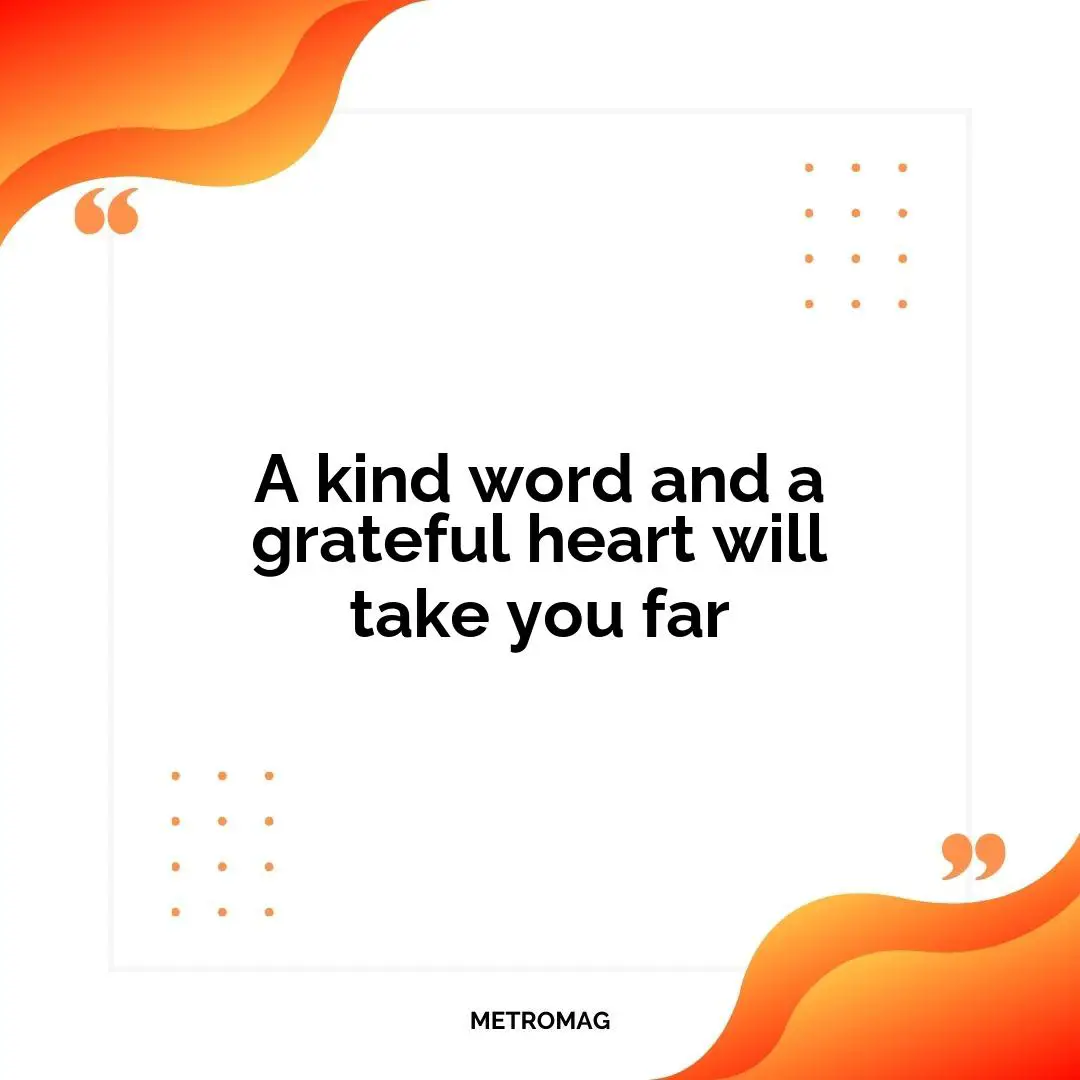A kind word and a grateful heart will take you far