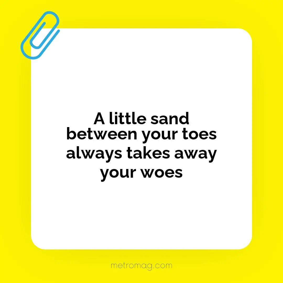 A little sand between your toes always takes away your woes