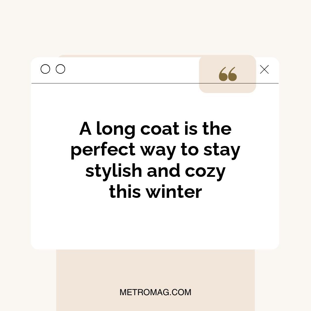 A long coat is the perfect way to stay stylish and cozy this winter