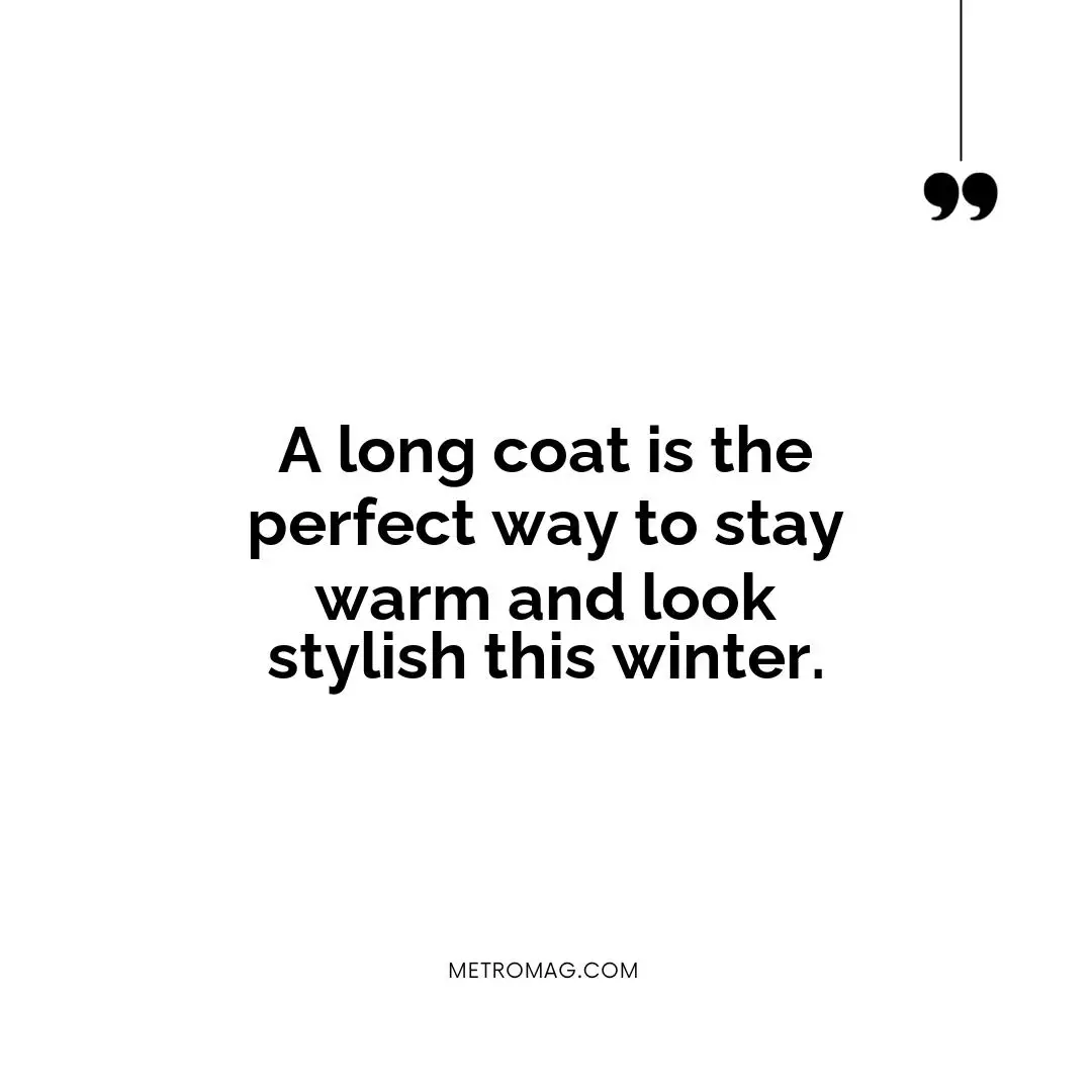 A long coat is the perfect way to stay warm and look stylish this winter.