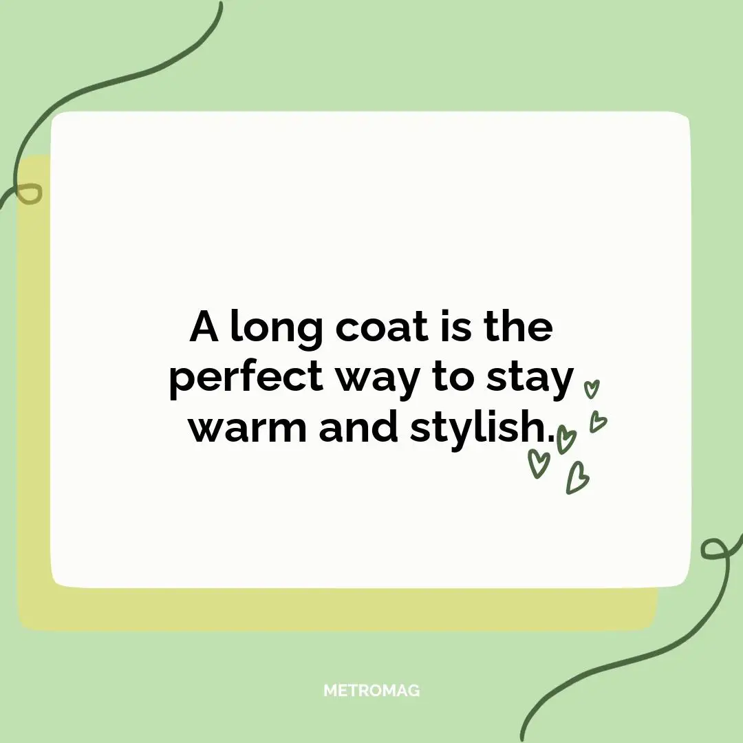 A long coat is the perfect way to stay warm and stylish.